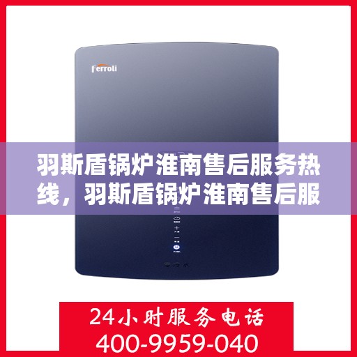 羽斯盾锅炉淮南售后服务热线，羽斯盾锅炉淮南售后服务热线，专业团队，贴心服务
