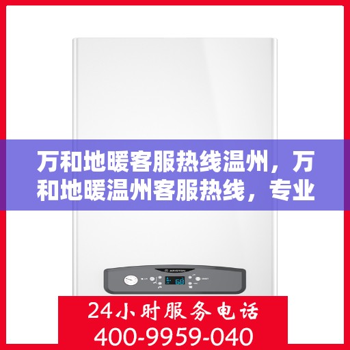 万和地暖客服热线温州，万和地暖温州客服热线，专业解答，温暖您的家。