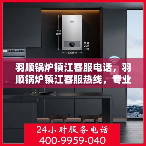 羽顺锅炉镇江客服电话，羽顺锅炉镇江客服热线，专业解答，贴心服务