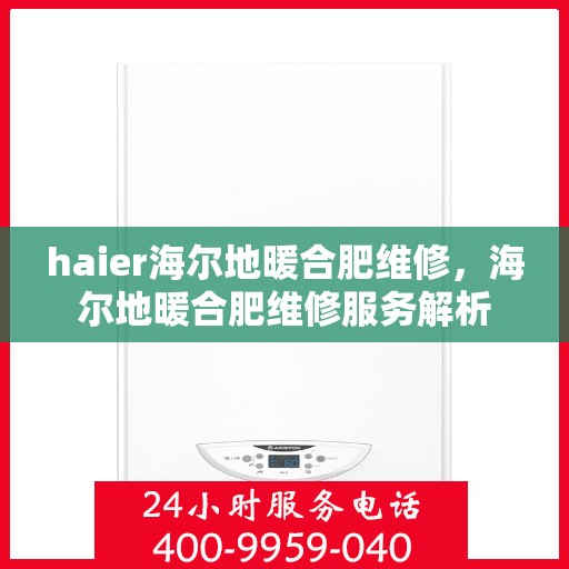 haier海尔地暖合肥维修，海尔地暖合肥维修服务解析