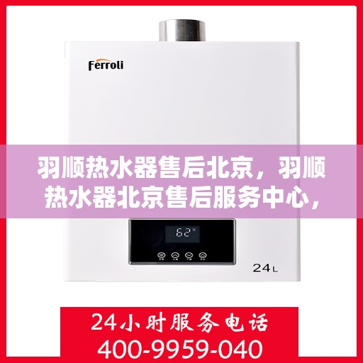 羽顺热水器售后北京，羽顺热水器北京售后服务中心，专业团队，贴心服务