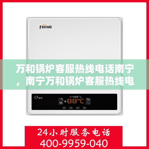 万和锅炉客服热线电话南宁，南宁万和锅炉客服热线电话，专业解答，贴心服务