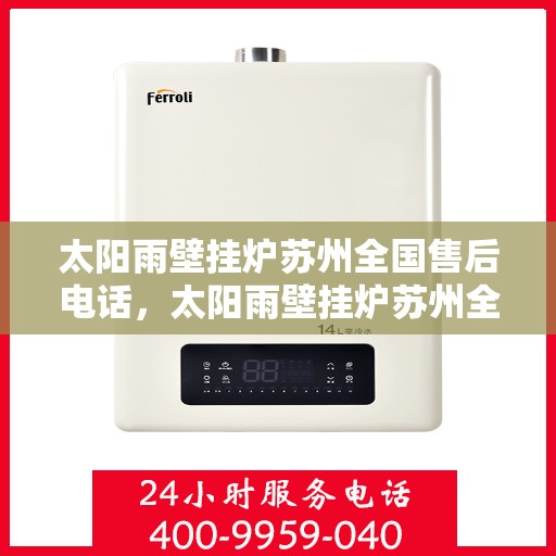 太阳雨壁挂炉苏州全国售后电话，太阳雨壁挂炉苏州全国售后热线及维修服务解析