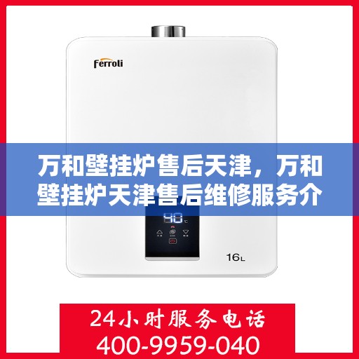 万和壁挂炉售后天津，万和壁挂炉天津售后维修服务介绍