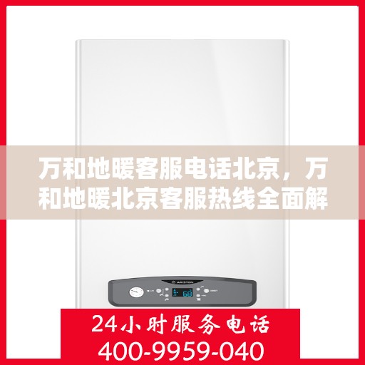 万和地暖客服电话北京，万和地暖北京客服热线全面解析