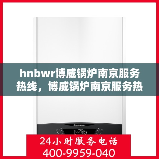 hnbwr博威锅炉南京服务热线，博威锅炉南京服务热线，专业团队，贴心服务