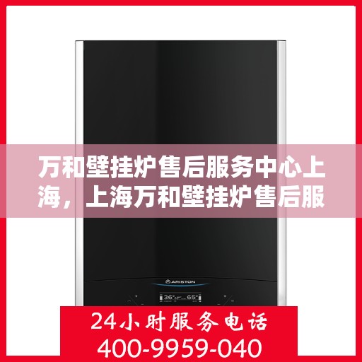 万和壁挂炉售后服务中心上海，上海万和壁挂炉售后服务中心，专业维修与优质服务同步进行