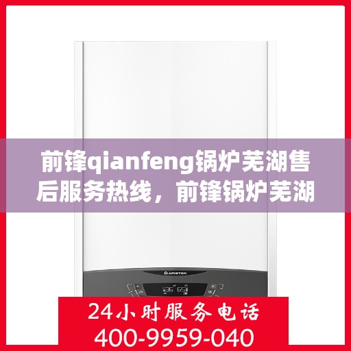 前锋qianfeng锅炉芜湖售后服务热线，前锋锅炉芜湖售后服务热线，专业团队，贴心服务