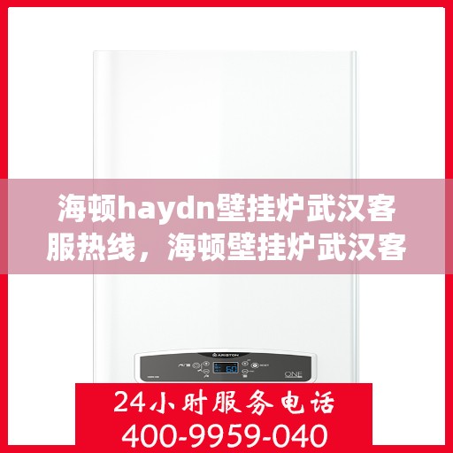 海顿haydn壁挂炉武汉客服热线，海顿壁挂炉武汉客服热线，专业解答，贴心服务