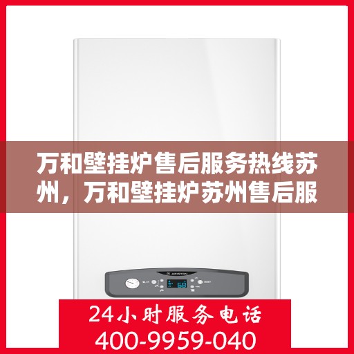万和壁挂炉售后服务热线苏州，万和壁挂炉苏州售后服务热线，专业维修保障您的温暖时刻