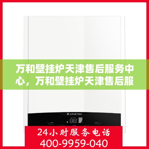 万和壁挂炉天津售后服务中心，万和壁挂炉天津售后服务中心，专业维修与优质服务一步到位