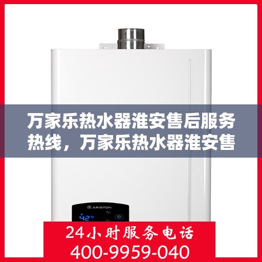万家乐热水器淮安售后服务热线，万家乐热水器淮安售后服务热线，专业团队，贴心服务