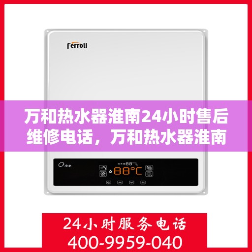 万和热水器淮南24小时售后维修电话，万和热水器淮南全天候售后维修服务热线
