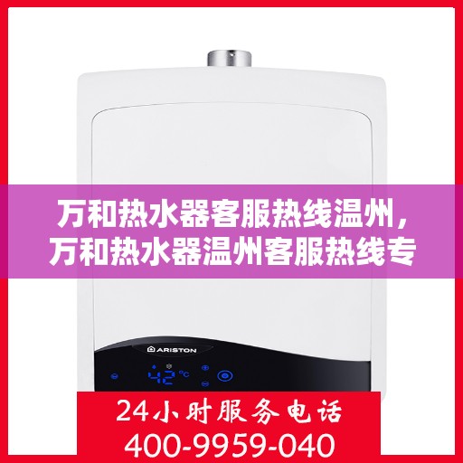 万和热水器客服热线温州，万和热水器温州客服热线专业服务，为您解答疑惑。