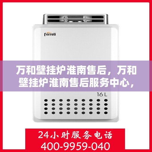 万和壁挂炉淮南售后，万和壁挂炉淮南售后服务中心，专业维修，贴心服务
