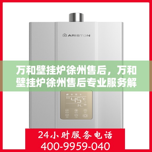万和壁挂炉徐州售后，万和壁挂炉徐州售后专业服务解析