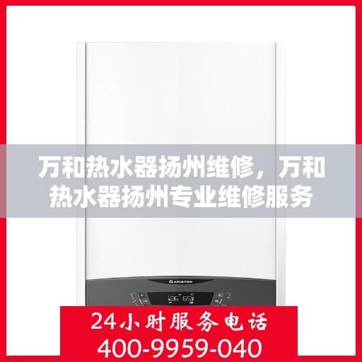 万和热水器扬州维修，万和热水器扬州专业维修服务