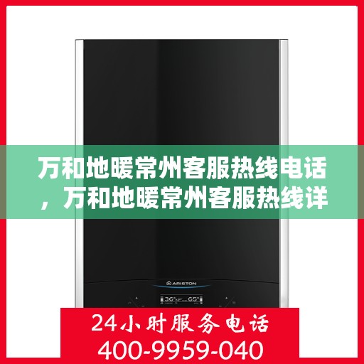 万和地暖常州客服热线电话，万和地暖常州客服热线详解，一站式服务，温暖您的生活