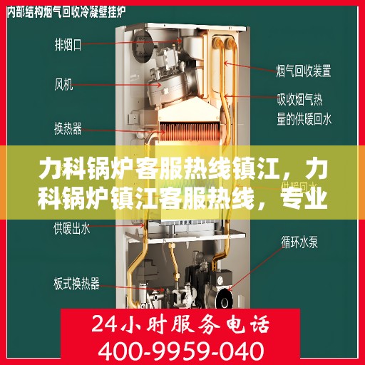 力科锅炉客服热线镇江，力科锅炉镇江客服热线，专业解答，贴心服务