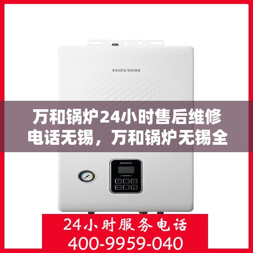 万和锅炉24小时售后维修电话无锡，万和锅炉无锡全天候售后维修热线