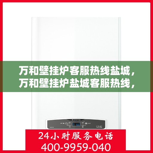 万和壁挂炉客服热线盐城，万和壁挂炉盐城客服热线，专业解答，温暖您的生活