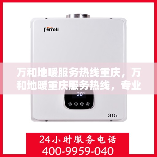 万和地暖服务热线重庆，万和地暖重庆服务热线，专业温暖您的生活