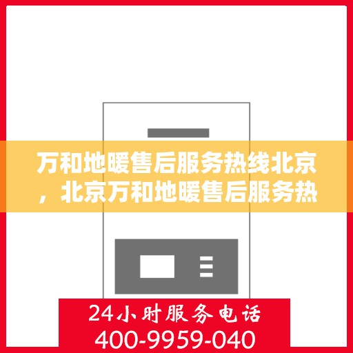 万和地暖售后服务热线北京，北京万和地暖售后服务热线全攻略