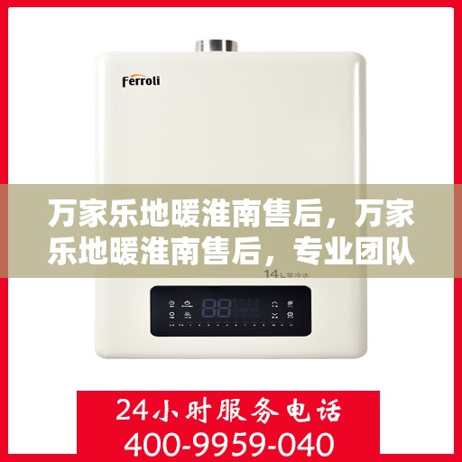 万家乐地暖淮南售后，万家乐地暖淮南售后，专业团队，贴心服务