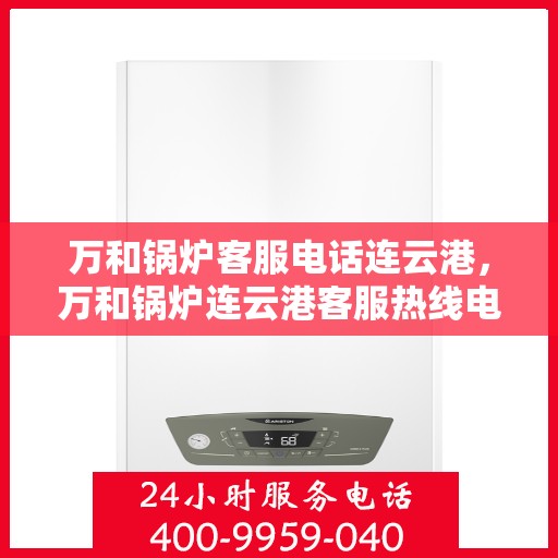 万和锅炉客服电话连云港，万和锅炉连云港客服热线电话