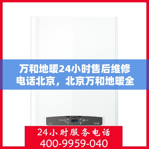 万和地暖24小时售后维修电话北京，北京万和地暖全天候售后维修服务热线