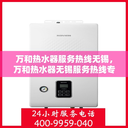 万和热水器服务热线无锡，万和热水器无锡服务热线专业支持