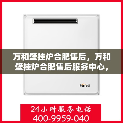 万和壁挂炉合肥售后，万和壁挂炉合肥售后服务中心，专业维修与贴心服务