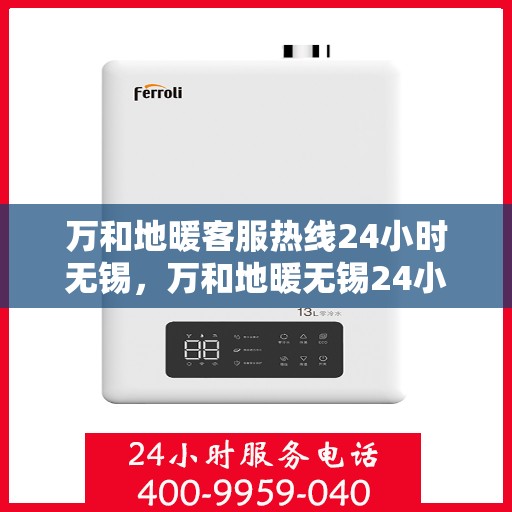 万和地暖客服热线24小时无锡，万和地暖无锡24小时客服热线，专业服务随时在线