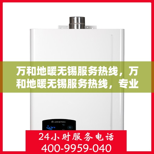 万和地暖无锡服务热线，万和地暖无锡服务热线，专业团队为您提供温暖解决方案