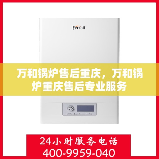 万和锅炉售后重庆，万和锅炉重庆售后专业服务