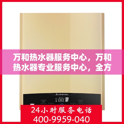万和热水器服务中心，万和热水器专业服务中心，全方位服务，让您安心享受温暖沐浴体验