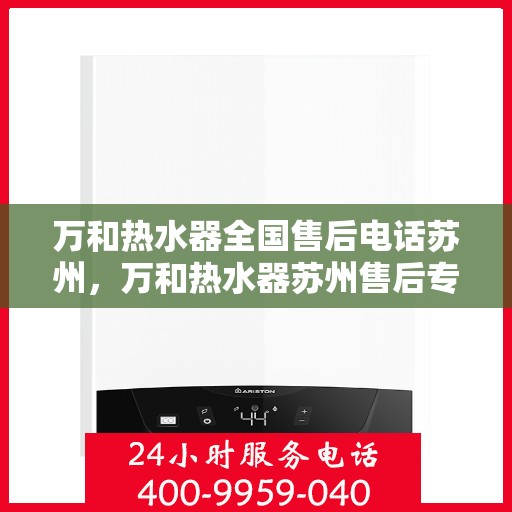 万和热水器全国售后电话苏州，万和热水器苏州售后专线，全国服务热线一览