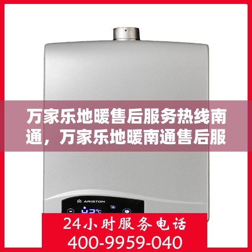 万家乐地暖售后服务热线南通，万家乐地暖南通售后服务热线，专业团队，贴心服务