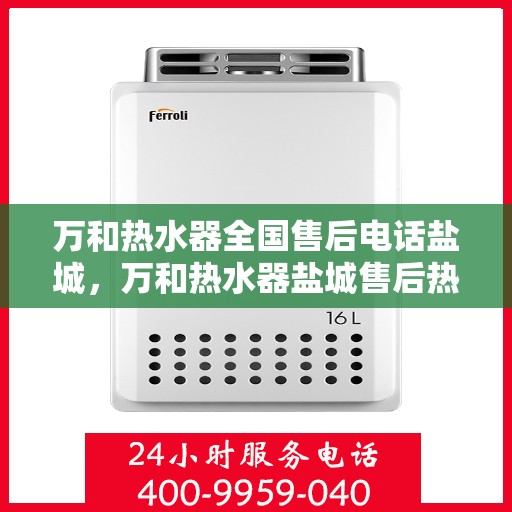 万和热水器全国售后电话盐城，万和热水器盐城售后热线，专业服务在身边