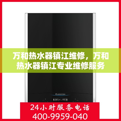 万和热水器镇江维修，万和热水器镇江专业维修服务