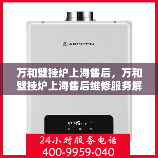 万和壁挂炉上海售后，万和壁挂炉上海售后维修服务解析