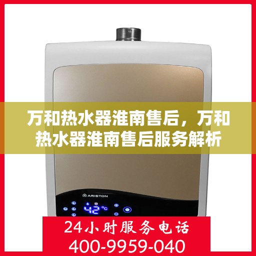 万和热水器淮南售后，万和热水器淮南售后服务解析