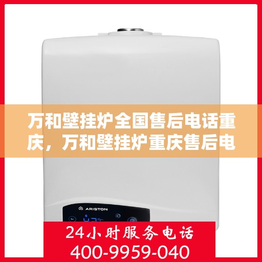 万和壁挂炉全国售后电话重庆，万和壁挂炉重庆售后电话及服务一览