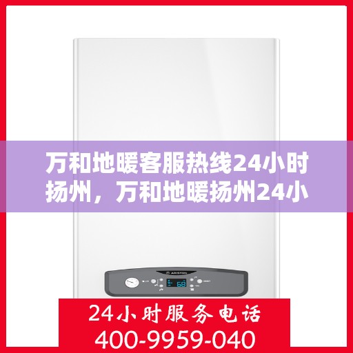 万和地暖客服热线24小时扬州，万和地暖扬州24小时客服热线，全天候服务温暖您的家。