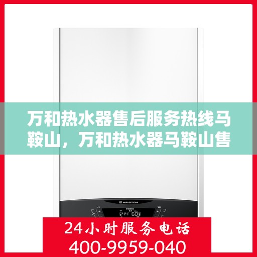 万和热水器售后服务热线马鞍山，万和热水器马鞍山售后服务热线专业支持团队，贴心服务保障！