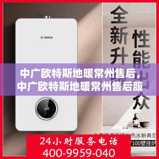 中广欧特斯地暖常州售后，中广欧特斯地暖常州售后服务解析