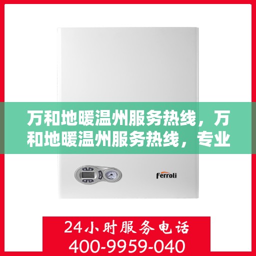 万和地暖温州服务热线，万和地暖温州服务热线，专业温暖，一触即达