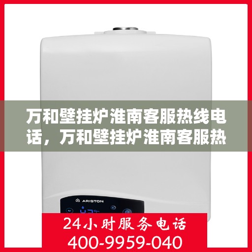 万和壁挂炉淮南客服热线电话，万和壁挂炉淮南客服热线电话公布，贴心服务就在身边！