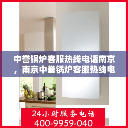 中誉锅炉客服热线电话南京，南京中誉锅炉客服热线电话，专业解答，贴心服务