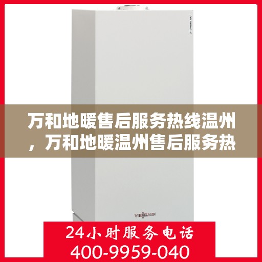 万和地暖售后服务热线温州，万和地暖温州售后服务热线，专业解决您的温暖问题